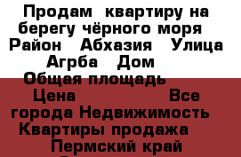 Продам  квартиру на берегу чёрного моря › Район ­ Абхазия › Улица ­ Агрба › Дом ­ 24 › Общая площадь ­ 54 › Цена ­ 2 300 000 - Все города Недвижимость » Квартиры продажа   . Пермский край,Соликамск г.